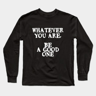 Whatever you are, be a good one Motivational Positive Quote Long Sleeve T-Shirt